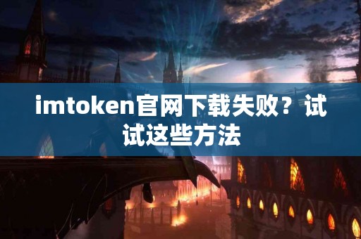 imtoken官网下载失败？试试这些方法