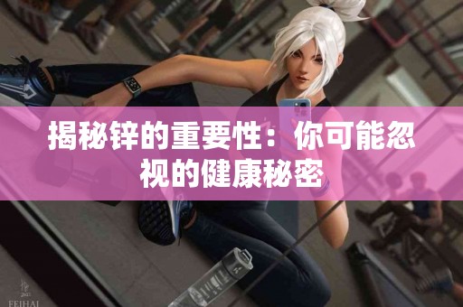 揭秘锌的重要性：你可能忽视的健康秘密