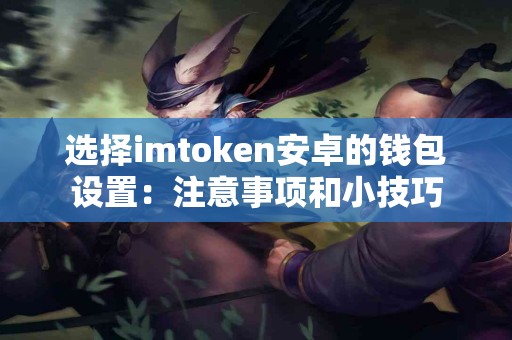 选择imtoken安卓的钱包设置：注意事项和小技巧