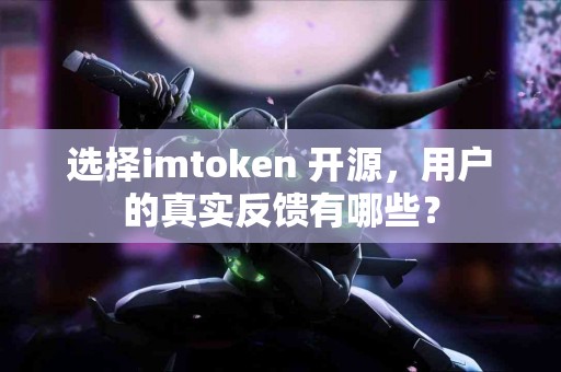 选择imtoken 开源，用户的真实反馈有哪些？