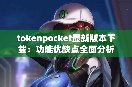 tokenpocket最新版本下载：功能优缺点全面分析