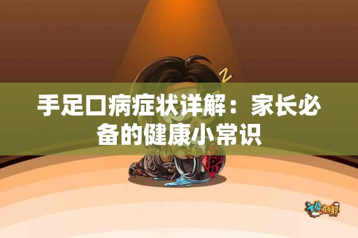 手足口病症状详解：家长必备的健康小常识
