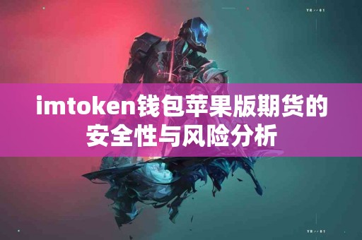 imtoken钱包苹果版期货的安全性与风险分析