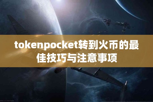tokenpocket转到火币的最佳技巧与注意事项