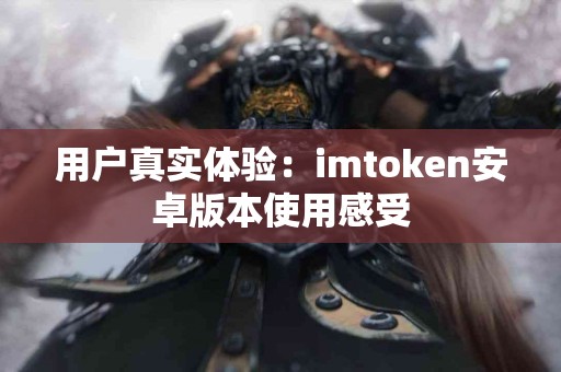 用户真实体验：imtoken安卓版本使用感受