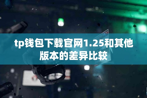 tp钱包下载官网1.25和其他版本的差异比较