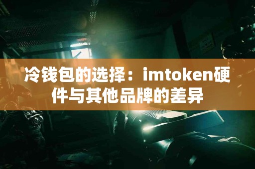 冷钱包的选择：imtoken硬件与其他品牌的差异