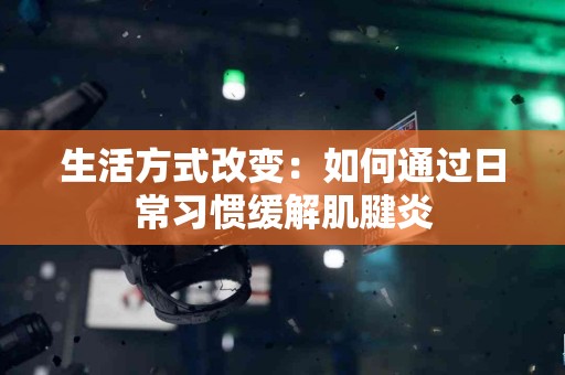 生活方式改变：如何通过日常习惯缓解肌腱炎