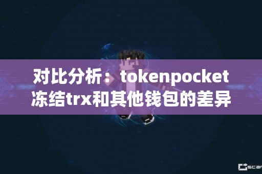 对比分析：tokenpocket冻结trx和其他钱包的差异