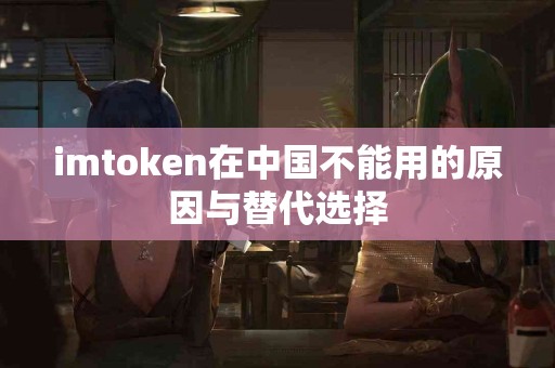 imtoken在中国不能用的原因与替代选择