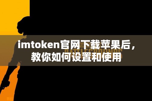 imtoken官网下载苹果后，教你如何设置和使用