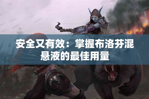 安全又有效：掌握布洛芬混悬液的最佳用量