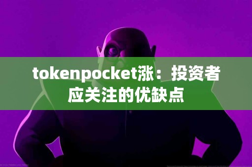 tokenpocket涨：投资者应关注的优缺点