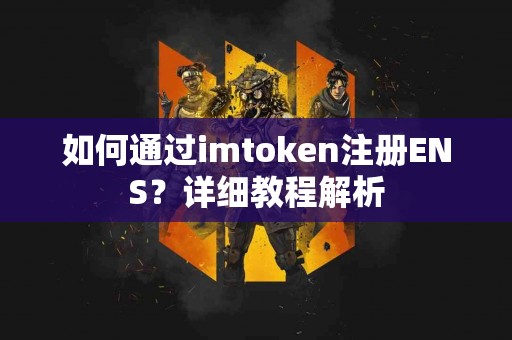 如何通过imtoken注册ENS？详细教程解析