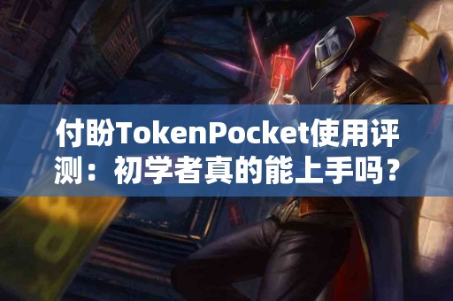 付盼TokenPocket使用评测：初学者真的能上手吗？