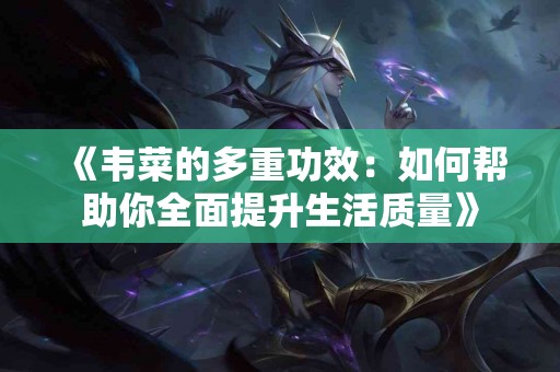 《韦菜的多重功效：如何帮助你全面提升生活质量》