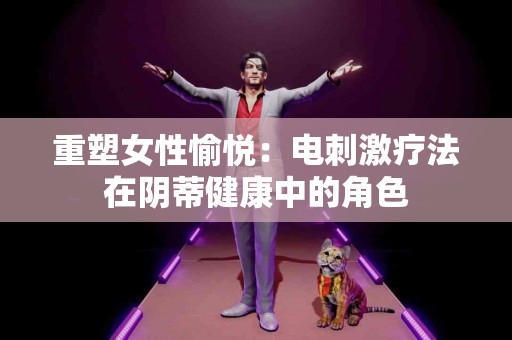 重塑女性愉悦：电刺激疗法在阴蒂健康中的角色