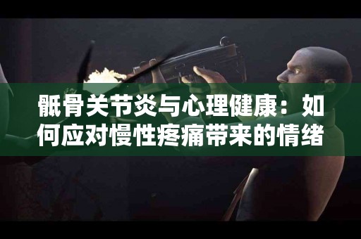 骶骨关节炎与心理健康：如何应对慢性疼痛带来的情绪挑战