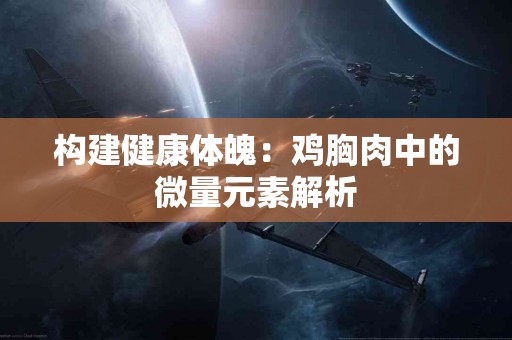 构建健康体魄：鸡胸肉中的微量元素解析