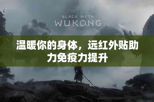 温暖你的身体，远红外贴助力免疫力提升