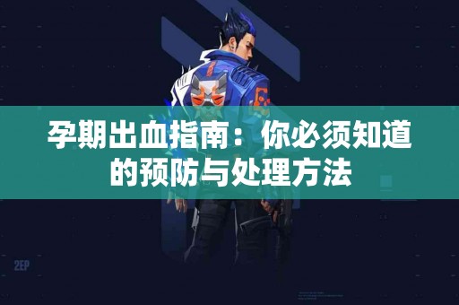 孕期出血指南：你必须知道的预防与处理方法