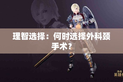 理智选择：何时选择外科颈手术？