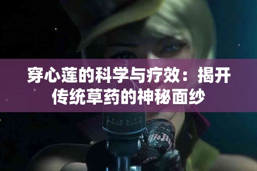 穿心莲的科学与疗效：揭开传统草药的神秘面纱