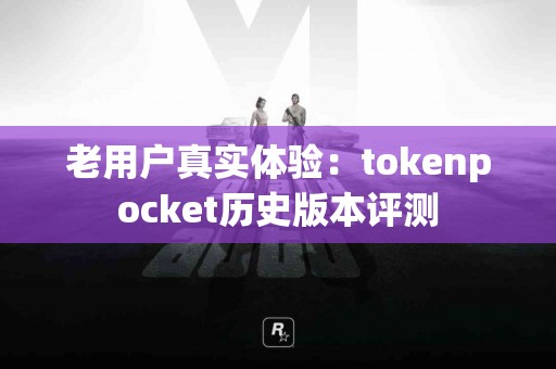 老用户真实体验：tokenpocket历史版本评测