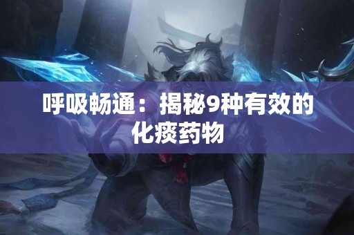 呼吸畅通：揭秘9种有效的化痰药物
