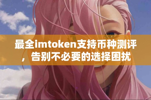 最全imtoken支持币种测评，告别不必要的选择困扰