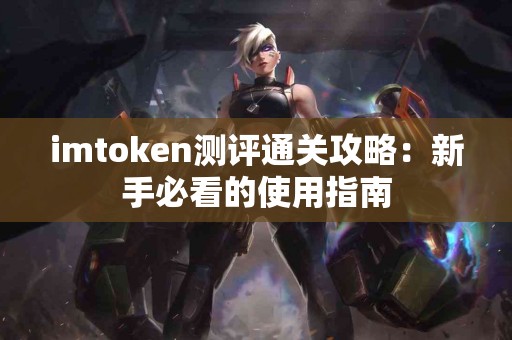 imtoken测评通关攻略：新手必看的使用指南