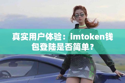 真实用户体验：imtoken钱包登陆是否简单？