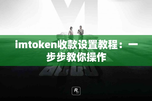 imtoken收款设置教程：一步步教你操作