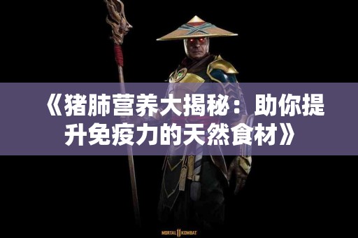 《猪肺营养大揭秘：助你提升免疫力的天然食材》