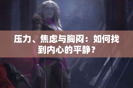 压力、焦虑与胸闷：如何找到内心的平静？