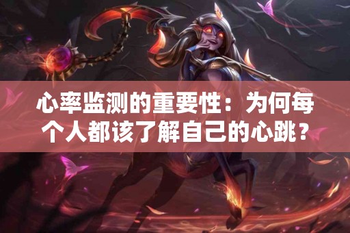 心率监测的重要性：为何每个人都该了解自己的心跳？