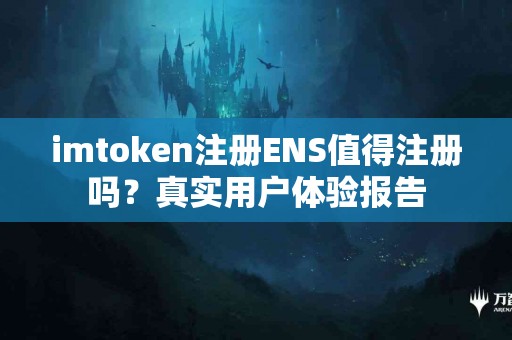 imtoken注册ENS值得注册吗？真实用户体验报告