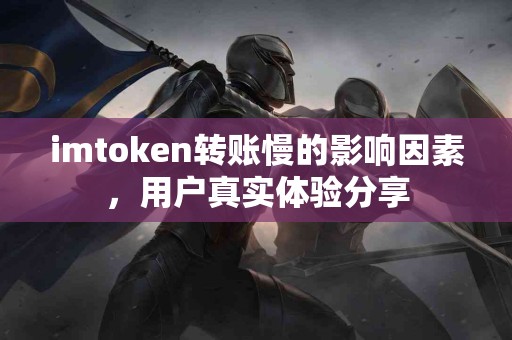 imtoken转账慢的影响因素，用户真实体验分享