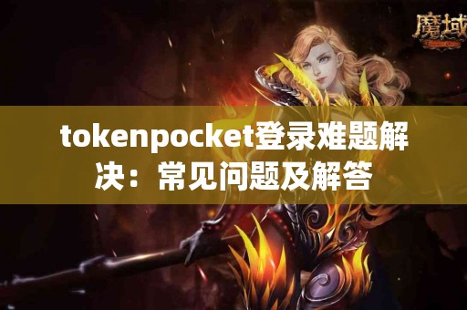 tokenpocket登录难题解决：常见问题及解答