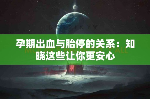 孕期出血与胎停的关系：知晓这些让你更安心