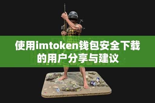 使用imtoken钱包安全下载的用户分享与建议