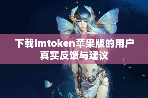 下载imtoken苹果版的用户真实反馈与建议