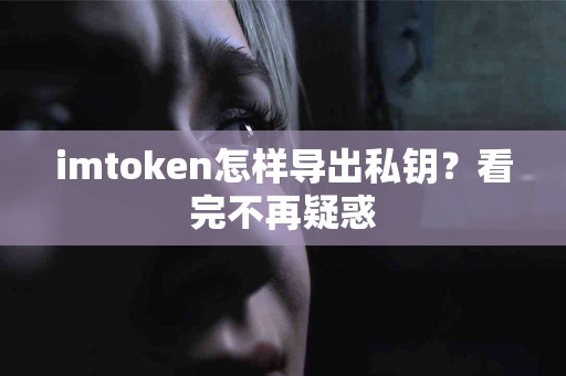 imtoken怎样导出私钥？看完不再疑惑