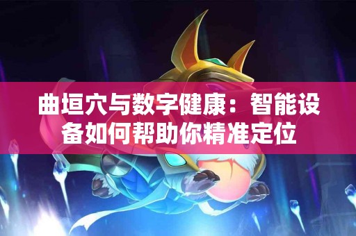 曲垣穴与数字健康：智能设备如何帮助你精准定位