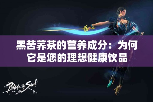 黑苦荞茶的营养成分：为何它是您的理想健康饮品