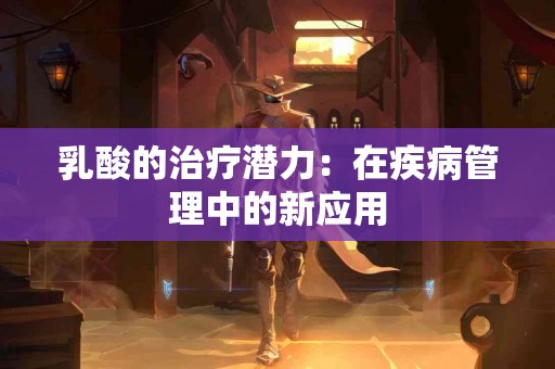 乳酸的治疗潜力：在疾病管理中的新应用