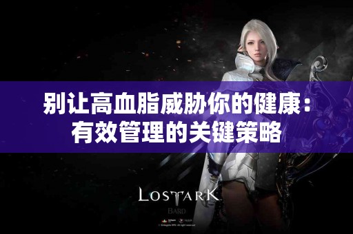 别让高血脂威胁你的健康：有效管理的关键策略