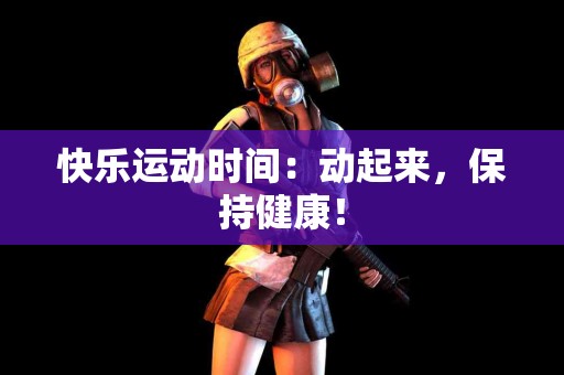 快乐运动时间：动起来，保持健康！
