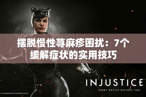 摆脱慢性荨麻疹困扰：7个缓解症状的实用技巧