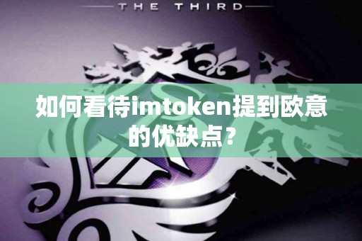 如何看待imtoken提到欧意的优缺点？
